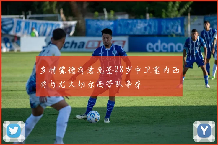 多特蒙德有意免签28岁中卫塞内西将与尤文切尔西等队争夺