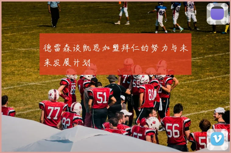 德雷森谈凯恩加盟拜仁的努力与未来发展计划