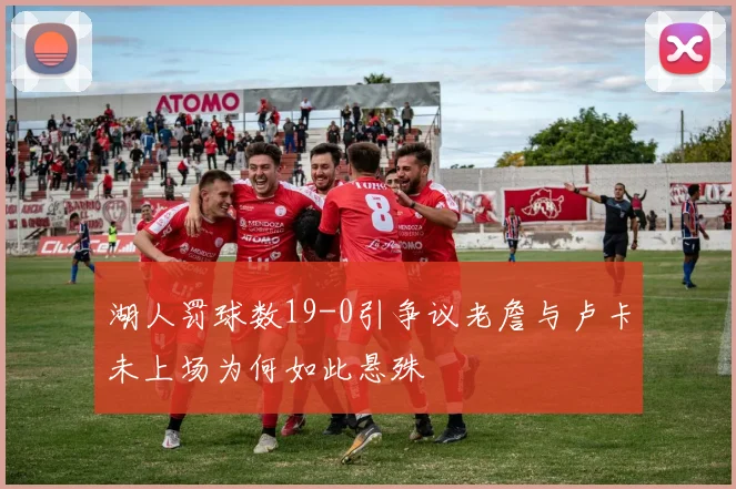 湖人罚球数19-0引争议老詹与卢卡未上场为何如此悬殊