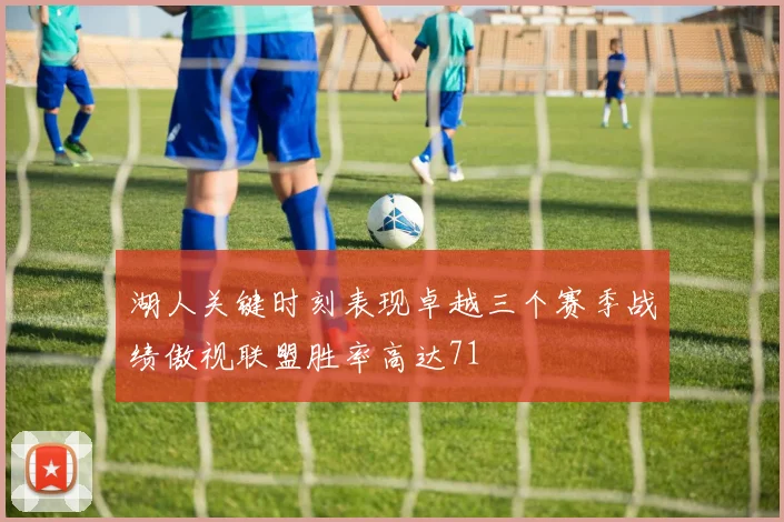 湖人关键时刻表现卓越三个赛季战绩傲视联盟胜率高达71