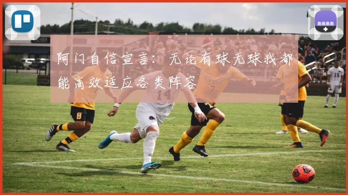 阿门自信宣言：无论有球无球我都能高效适应各类阵容