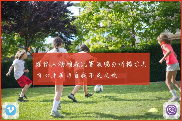 媒体人杨瀚森比赛表现分析揭示其内心矛盾与自我不足之处