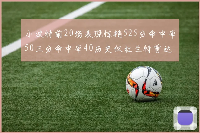 小波特前20场表现惊艳525分命中率50三分命中率40历史仅杜兰特曾达成