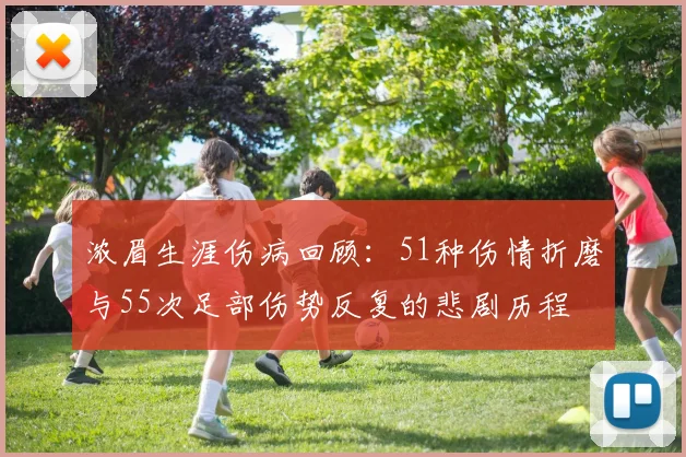 浓眉生涯伤病回顾：51种伤情折磨与55次足部伤势反复的悲剧历程