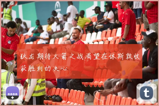 狄龙期待火箭之战渴望在休斯敦收获胜利的决心