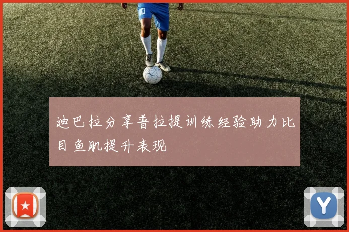 迪巴拉分享普拉提训练经验助力比目鱼肌提升表现