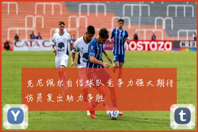 克尼佩尔自信球队竞争力强大期待伤员复出助力争胜