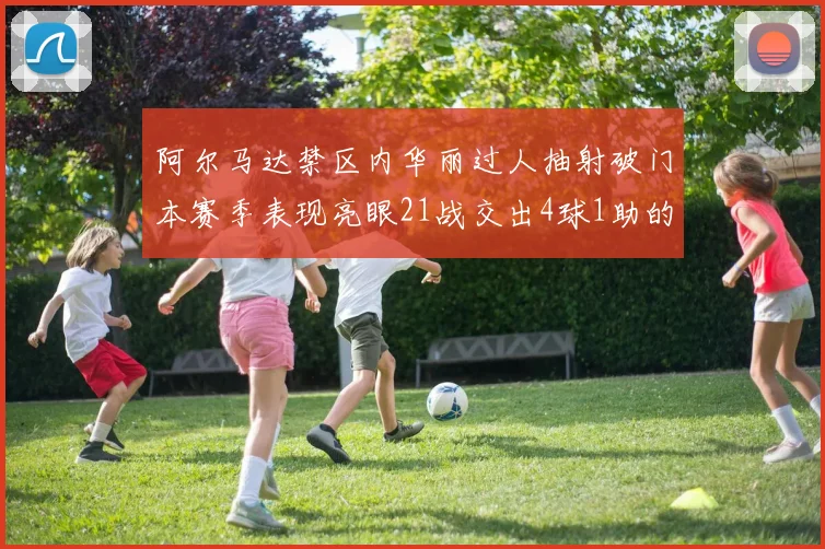 阿尔马达禁区内华丽过人抽射破门本赛季表现亮眼21战交出4球1助的佳绩