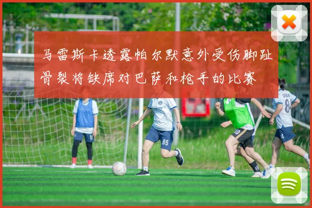 马雷斯卡透露帕尔默意外受伤脚趾骨裂将缺席对巴萨和枪手的比赛