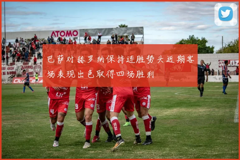 巴萨对赫罗纳保持连胜势头近期客场表现出色取得四场胜利