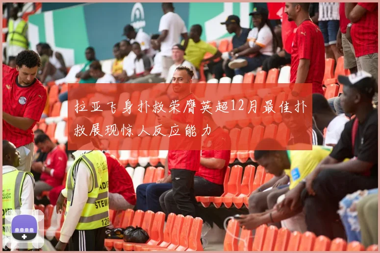 拉亚飞身扑救荣膺英超12月最佳扑救展现惊人反应能力