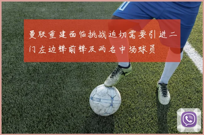 曼联重建面临挑战迫切需要引进二门左边锋前锋及两名中场球员