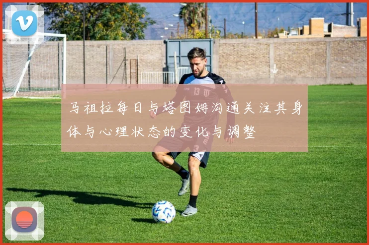 马祖拉每日与塔图姆沟通关注其身体与心理状态的变化与调整